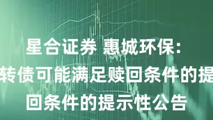 星合证券 惠城环保: 关于惠城转债可能满足赎回条件的提示性公告