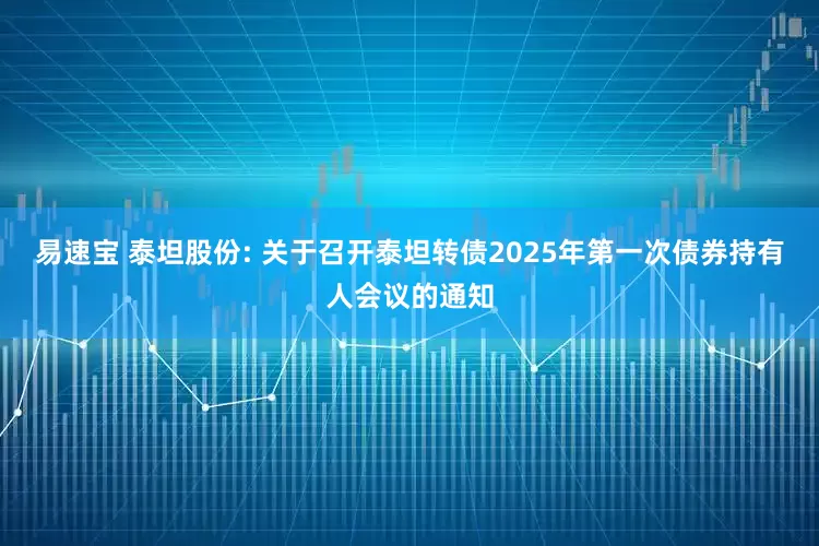 易速宝 泰坦股份: 关于召开泰坦转债2025年第一次债券持有人会议的通知